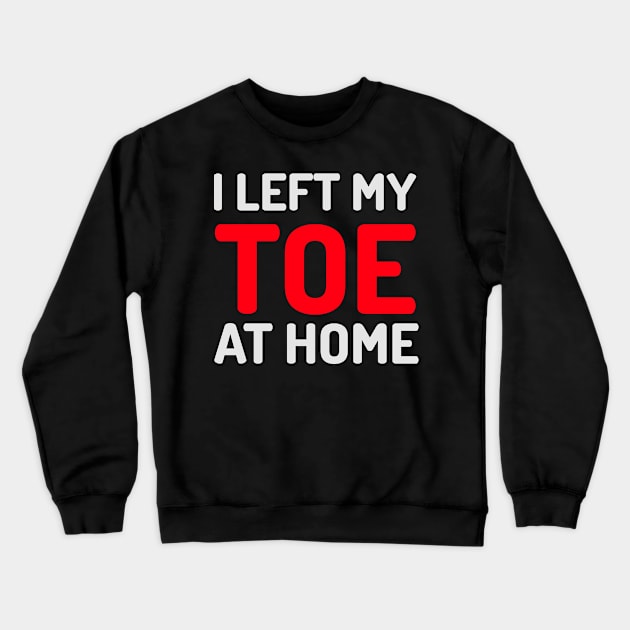 I Left my Toe At Home Crewneck Sweatshirt by Sanworld